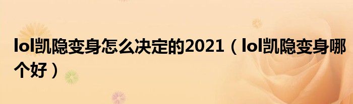 lol凯隐变身怎么决定的2021(lol凯隐变身哪个好)