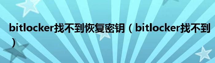 bitlocker找不到恢复密钥(bitlocker找不到)
