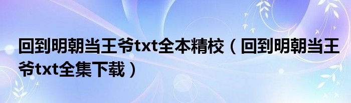 回到明朝当王爷txt全本精校(回到明朝当王爷txt全集下载)