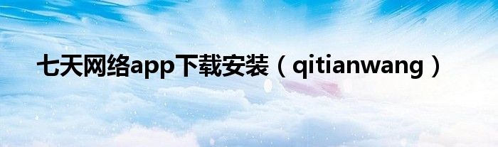 七天网络app下载安装(qitianwang)