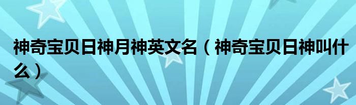神奇宝贝日神月神英文名(神奇宝贝日神叫什么)