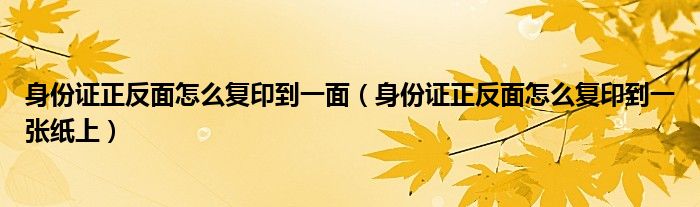 身份证正反面怎么复印到一面(身份证正反面怎么复印到一张纸上)