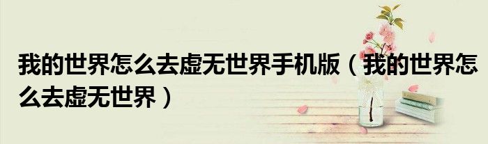 我的世界怎么去虚无世界手机版(我的世界怎么去虚无世界)