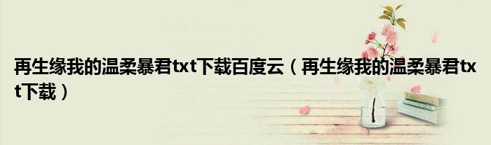 再生缘我的温柔暴君txt下载百度云(再生缘我的温柔暴君txt下载)