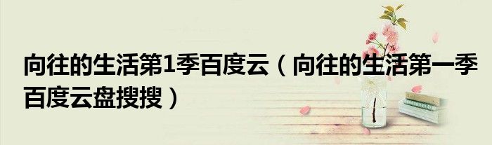 向往的生活第1季百度云(向往的生活第一季百度云盘搜搜)