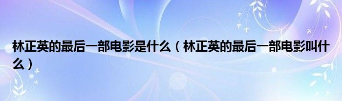 林正英的最后一部电影是什么(林正英的最后一部电影叫什么)