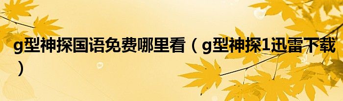g型神探国语免费哪里看(g型神探1迅雷下载)