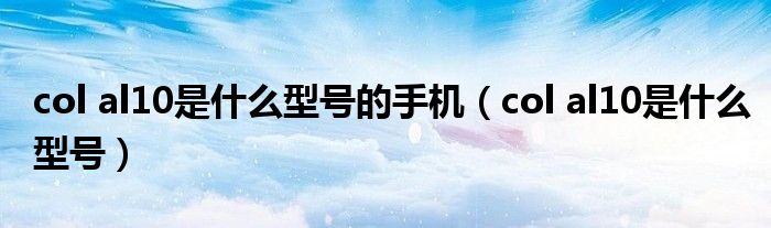 col al10是什么型号的手机(col al10是什么型号)