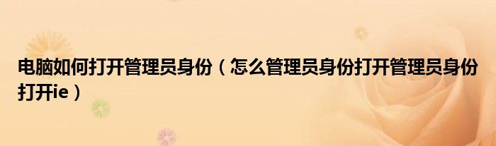 电脑如何打开管理员身份(怎么管理员身份打开管理员身份打开ie)