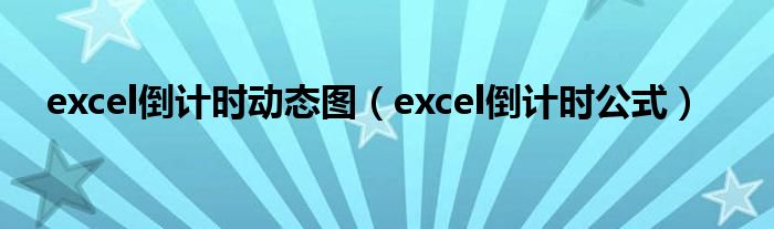 excel倒计时动态图(excel倒计时公式)