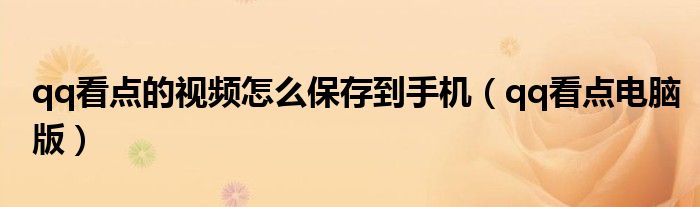 qq看点的视频怎么保存到手机(qq看点电脑版)