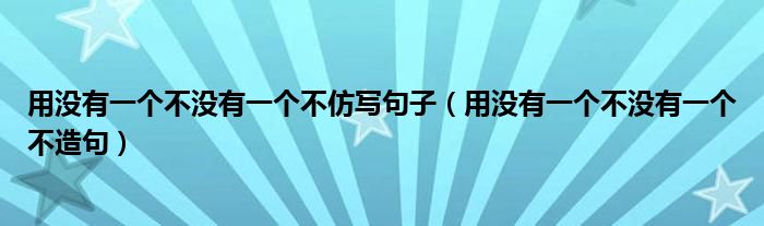 用没有一个不没有一个不仿写句子(用没有一个不没有一个不造句)