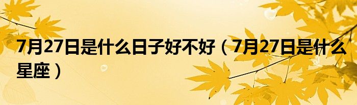 7月27日是什么日子好不好(7月27日是什么星座)