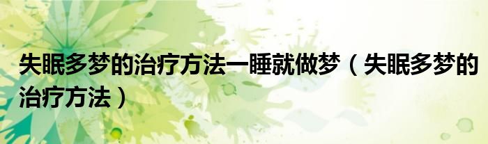 失眠多梦的治疗方法一睡就做梦(失眠多梦的治疗方法)