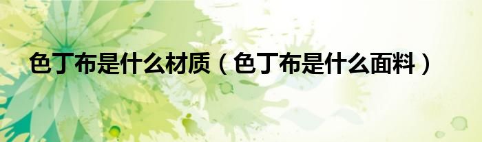色丁布是什么材质(色丁布是什么面料)