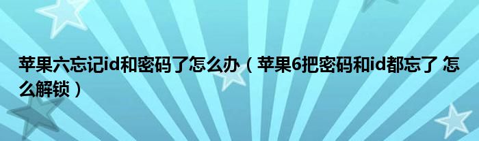 苹果六忘记id和密码了怎么办(苹果6把密码和id都忘了 怎么解锁)