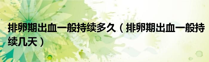 排卵期出血一般持续多久(排卵期出血一般持续几天)