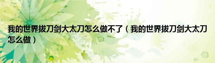 我的世界拔刀剑大太刀怎么做不了(我的世界拔刀剑大太刀怎么做)