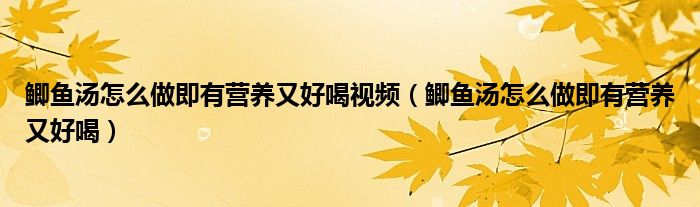 鲫鱼汤怎么做即有营养又好喝视频(鲫鱼汤怎么做即有营养又好喝)
