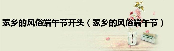 家乡的风俗端午节开头(家乡的风俗端午节)