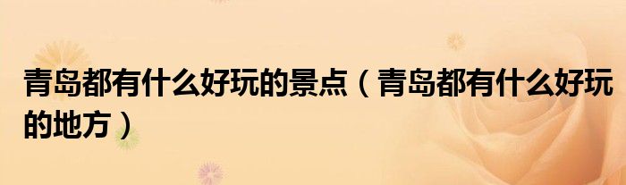 青岛都有什么好玩的景点(青岛都有什么好玩的地方)