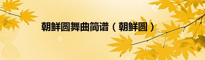 朝鲜圆舞曲简谱(朝鲜圆)
