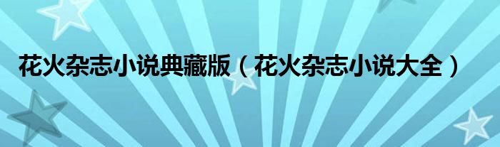 花火杂志小说典藏版(花火杂志小说大全)