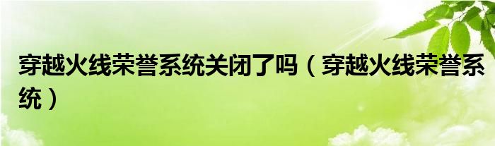 穿越火线荣誉系统关闭了吗(穿越火线荣誉系统)