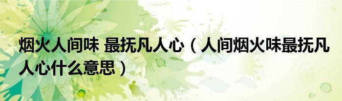 烟火人间味 最抚凡人心(人间烟火味最抚凡人心什么意思)
