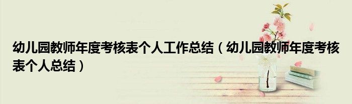 幼儿园教师年度考核表个人工作总结(幼儿园教师年度考核表个人总结)