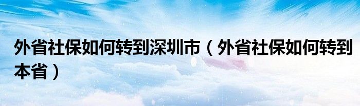 外省社保如何转到深圳市(外省社保如何转到本省)