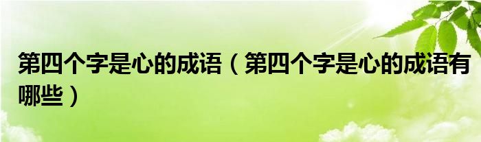第四个字是心的成语(第四个字是心的成语有哪些)
