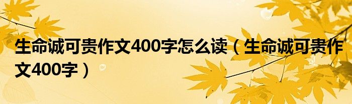 生命诚可贵作文400字怎么读(生命诚可贵作文400字)