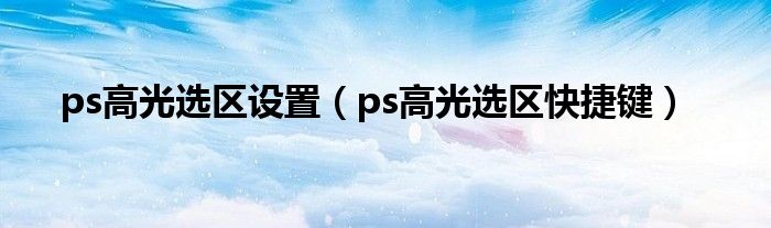 ps高光选区设置(ps高光选区快捷键)