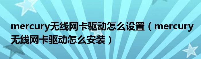 mercury无线网卡驱动怎么设置(mercury无线网卡驱动怎么安装)