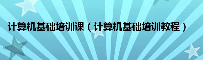 计算机基础培训课(计算机基础培训教程)
