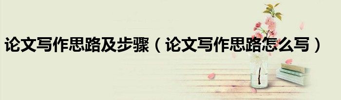 论文写作思路及步骤(论文写作思路怎么写)