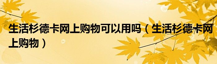 生活杉德卡网上购物可以用吗(生活杉德卡网上购物)