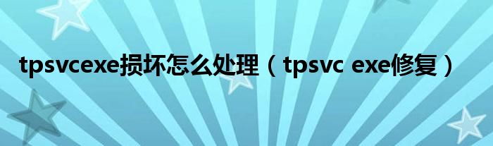 tpsvcexe损坏怎么处理(tpsvc exe修复)