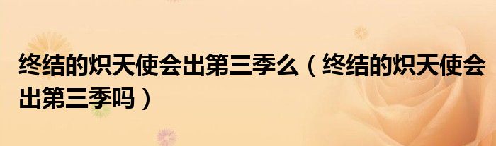 终结的炽天使会出第三季么(终结的炽天使会出第三季吗)
