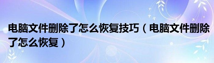 电脑文件删除了怎么恢复技巧(电脑文件删除了怎么恢复)