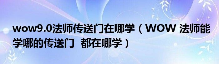 wow9.0法师传送门在哪学(WOW 法师能学哪的传送门 都在哪学)