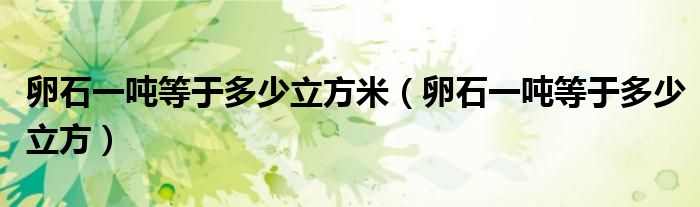 卵石一吨等于多少立方米(卵石一吨等于多少立方)