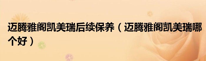 迈腾雅阁凯美瑞后续保养(迈腾雅阁凯美瑞哪个好)
