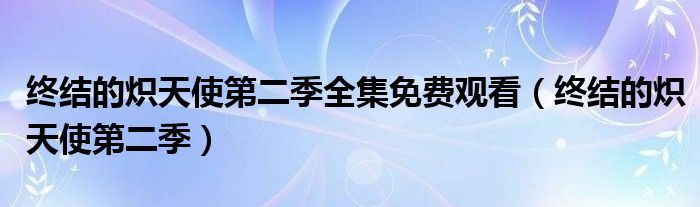 终结的炽天使第二季全集免费观看(终结的炽天使第二季)