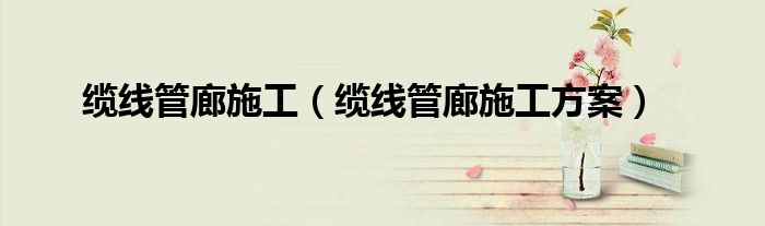 缆线管廊施工(缆线管廊施工方案)