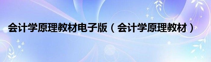 会计学原理教材电子版(会计学原理教材)