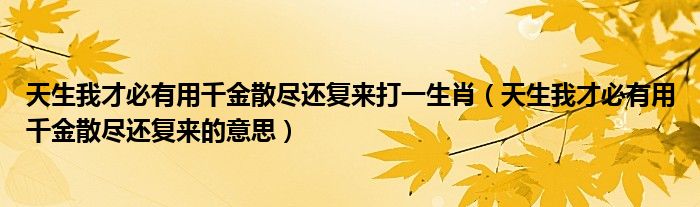天生我才必有用千金散尽还复来打一生肖(天生我才必有用千金散尽还复来的意思)
