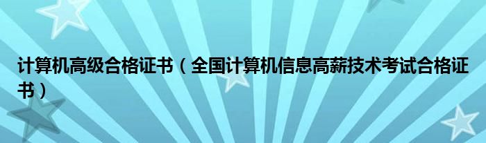计算机高级合格证书(全国计算机信息高薪技术考试合格证书)
