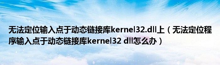 无法定位输入点于动态链接库kernel32.dll上(无法定位程序输入点于动态链接库kernel32 dll怎么办)
